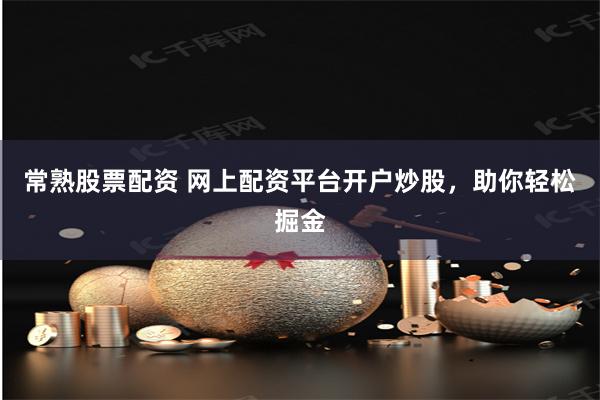 常熟股票配资 网上配资平台开户炒股，助你轻松掘金