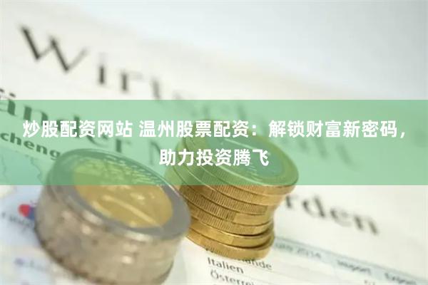 炒股配资网站 温州股票配资：解锁财富新密码，助力投资腾飞