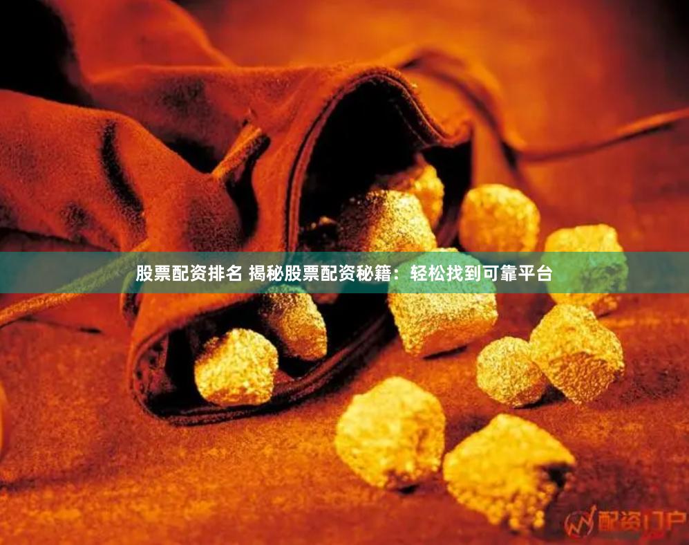 股票配资排名 揭秘股票配资秘籍：轻松找到可靠平台