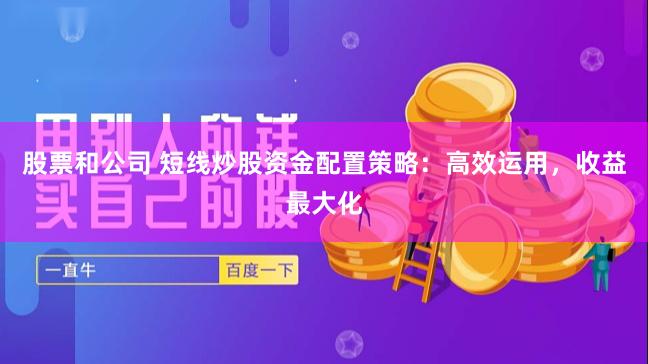 股票和公司 短线炒股资金配置策略：高效运用，收益最大化