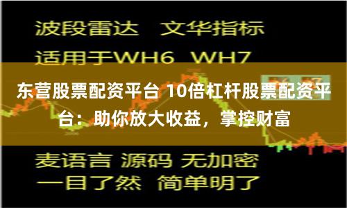 东营股票配资平台 10倍杠杆股票配资平台：助你放大收益，掌控财富