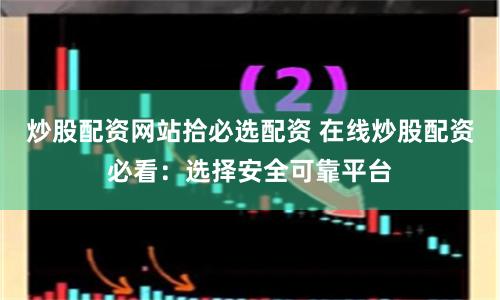 炒股配资网站拾必选配资 在线炒股配资必看：选择安全可靠平台