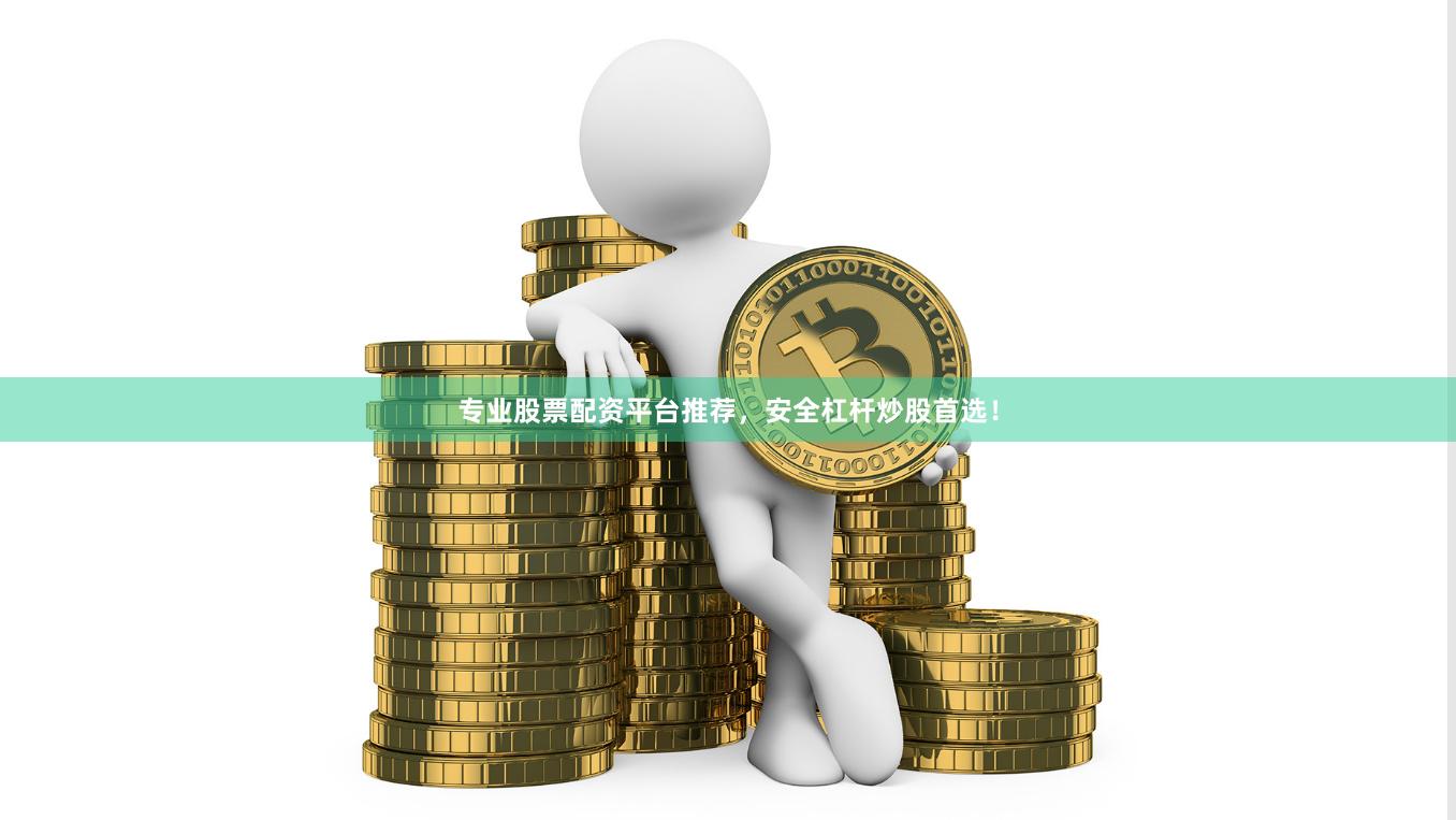 专业股票配资平台推荐，安全杠杆炒股首选！