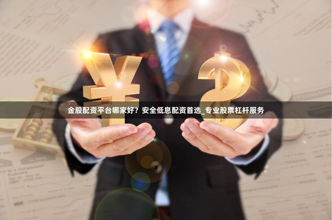 金股配资平台哪家好？安全低息配资首选_专业股票杠杆服务